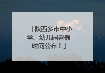 陕西多市中小学、幼儿园暑假时间公布！