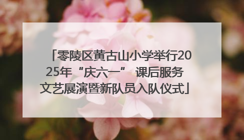 零陵区黄古山小学举行2025年“庆六一” 课后服务文艺展演暨新队员入队仪式