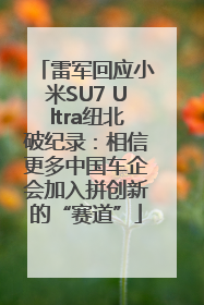 雷军回应小米SU7 Ultra纽北破纪录：相信更多中国车企会加入拼创新的“赛道”