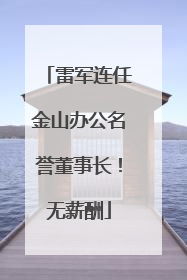 雷军连任金山办公名誉董事长！无薪酬
