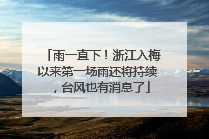 雨一直下！浙江入梅以来第一场雨还将持续，台风也有消息了