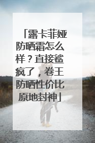 露卡菲娅防晒霜怎么样？直接鲨疯了，卷王防晒性价比原地封神
