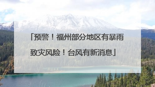 预警！福州部分地区有暴雨致灾风险！台风有新消息