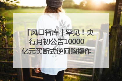 风口智库｜罕见！央行月初公告10000亿元买断式逆回购操作，什么信号？