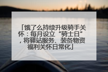 饿了么持续升级骑手关怀：每月设立“骑士日”，将驿站服务、装备物资福利关怀日常化