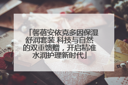 馨蓓安依克多因保湿舒润套装 科技与自然的双重馈赠，开启精准水润护理新时代