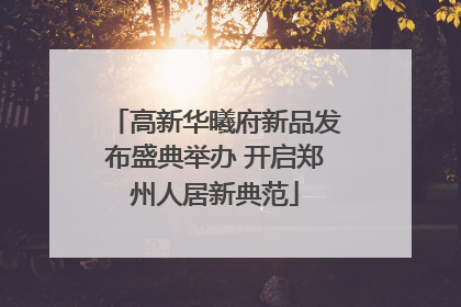 高新华曦府新品发布盛典举办 开启郑州人居新典范