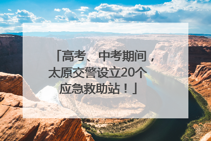 高考、中考期间，太原交警设立20个应急救助站！