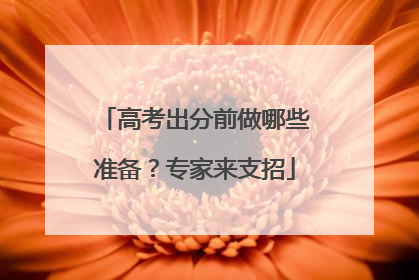 高考出分前做哪些准备？专家来支招