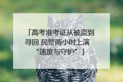 高考准考证从被盗到寻回 民警两小时上演 “速度与守护”
