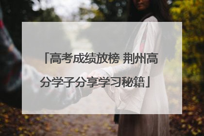 高考成绩放榜 荆州高分学子分享学习秘籍