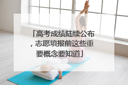高考成绩陆续公布，志愿填报前这些重要概念要知道