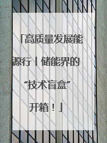 高质量发展能源行丨储能界的“技术盲盒” 开箱！