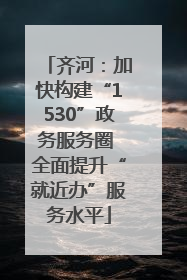 齐河：加快构建“1530”政务服务圈 全面提升“就近办”服务水平