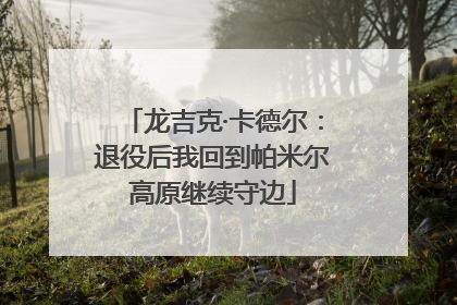 龙吉克·卡德尔：退役后我回到帕米尔高原继续守边