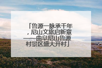 鲁源一脉承千年，尼山文旅启新章——曲阜尼山鲁源村景区盛大开村