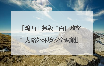 鸡西工务段“百日攻坚”为路外环境安全赋能