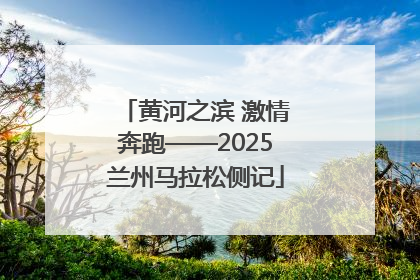 黄河之滨 激情奔跑——2025兰州马拉松侧记