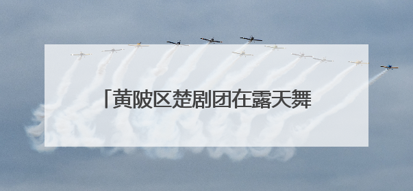 黄陂区楚剧团在露天舞台连演六天，准备了防暑设施，吸引观众上万人
