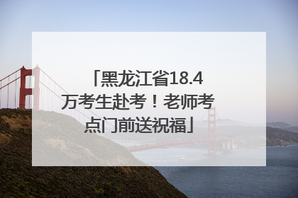 黑龙江省18.4万考生赴考！老师考点门前送祝福