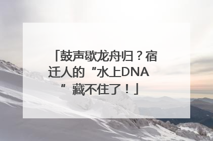 鼓声歇龙舟归？宿迁人的“水上DNA”藏不住了！