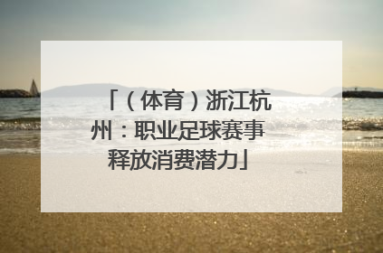 （体育）浙江杭州：职业足球赛事释放消费潜力