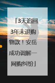3天追回3年未退购物款！安岳成功调解一网购纠纷