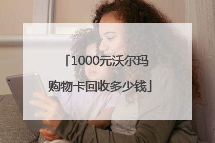1000元沃尔玛购物卡回收多少钱