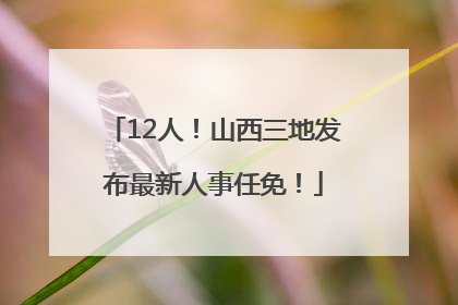 12人！山西三地发布最新人事任免！