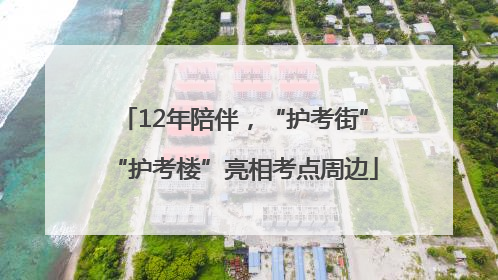 12年陪伴，“护考街”“护考楼”亮相考点周边