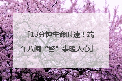 13分钟生命时速！端午八闽“警”事暖人心