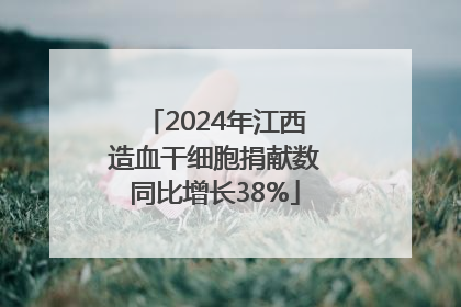 2024年江西造血干细胞捐献数同比增长38%