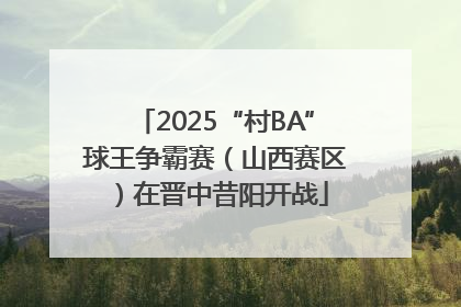 2025“村BA”球王争霸赛（山西赛区）在晋中昔阳开战
