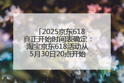 2025京东618真正开始时间表确定：淘宝京东618活动从5月30日20点开始到6月20日结束！