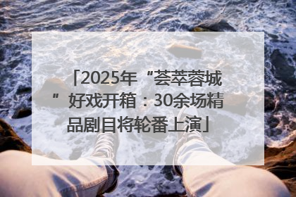 2025年“荟萃蓉城”好戏开箱：30余场精品剧目将轮番上演