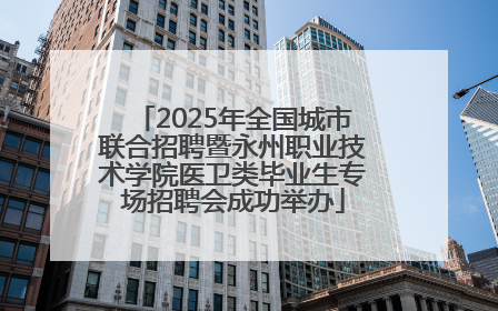 2025年全国城市联合招聘暨永州职业技术学院医卫类毕业生专场招聘会成功举办