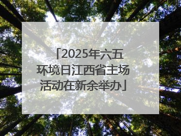 2025年六五环境日江西省主场活动在新余举办
