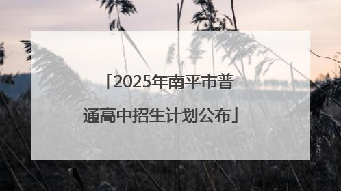 2025年南平市普通高中招生计划公布