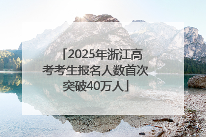 2025年浙江高考考生报名人数首次突破40万人