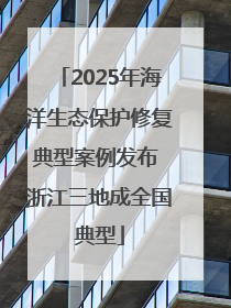 2025年海洋生态保护修复典型案例发布 浙江三地成全国典型