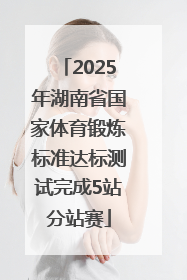 2025年湖南省国家体育锻炼标准达标测试完成5站分站赛
