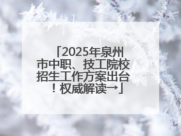 2025年泉州市中职、技工院校招生工作方案出台！权威解读→