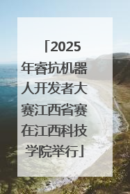 2025年睿抗机器人开发者大赛江西省赛在江西科技学院举行