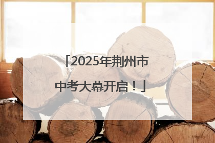 2025年荆州市中考大幕开启！