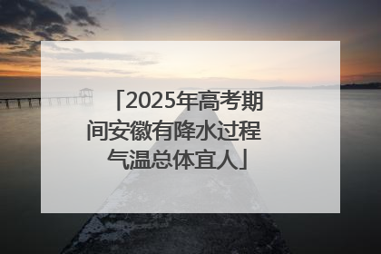 2025年高考期间安徽有降水过程 气温总体宜人