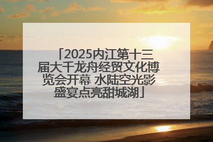 2025内江第十三届大千龙舟经贸文化博览会开幕 水陆空光影盛宴点亮甜城湖