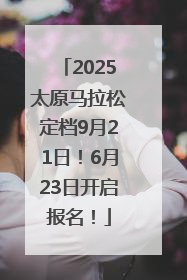 2025太原马拉松定档9月21日！6月23日开启报名！