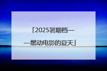 2025暑期档——燃动电影的夏天