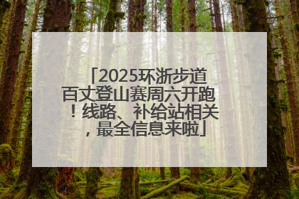 2025环浙步道百丈登山赛周六开跑！线路、补给站相关，最全信息来啦