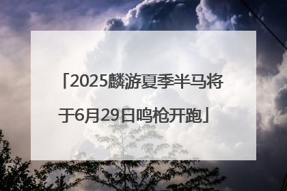 2025麟游夏季半马将于6月29日鸣枪开跑